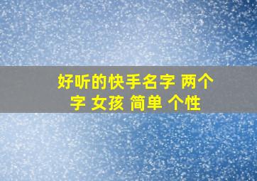 好听的快手名字 两个字 女孩 简单 个性